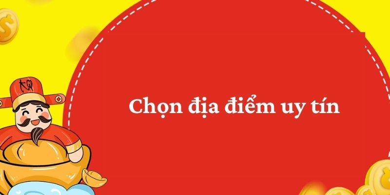 Chọn địa điểm uy tín